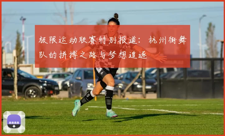极限运动联赛特别报道：杭州街舞队的拼搏之路与梦想追逐