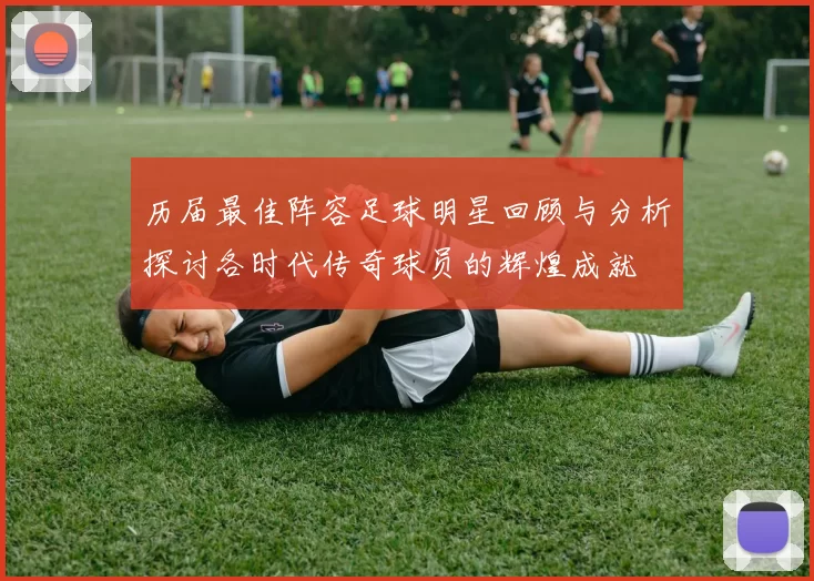历届最佳阵容足球明星回顾与分析探讨各时代传奇球员的辉煌成就