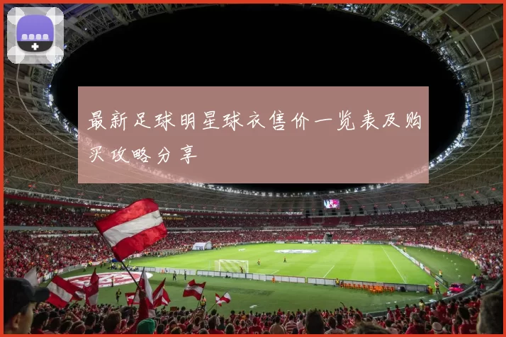 最新足球明星球衣售价一览表及购买攻略分享